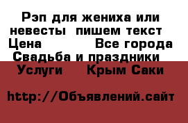 Рэп для жениха или невесты, пишем текст › Цена ­ 1 200 - Все города Свадьба и праздники » Услуги   . Крым,Саки